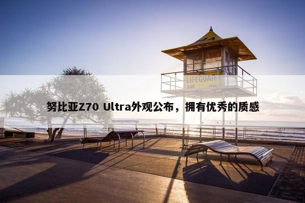 努比亚Z70 Ultra外观公布，拥有优秀的质感