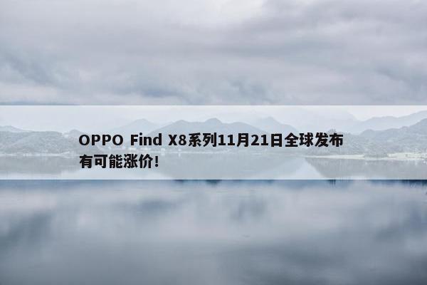 OPPO Find X8系列11月21日全球发布 有可能涨价！