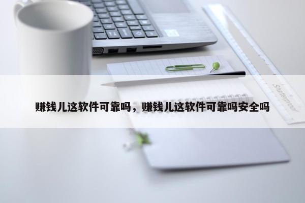 赚钱儿这软件可靠吗，赚钱儿这软件可靠吗安全吗