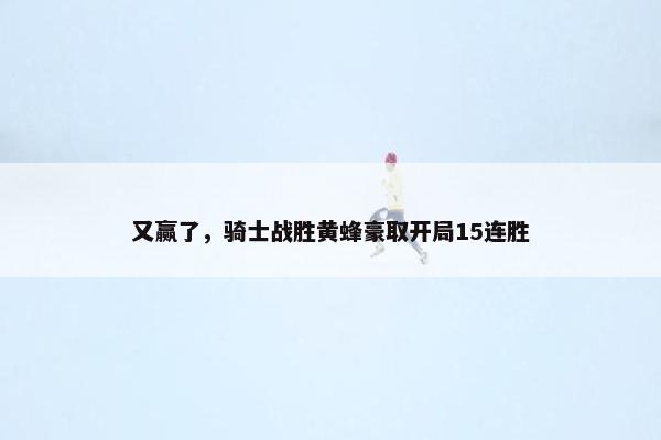 又赢了，骑士战胜黄蜂豪取开局15连胜