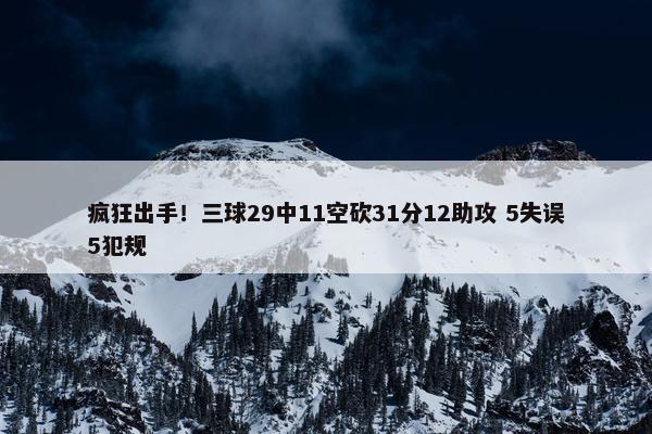 疯狂出手！三球29中11空砍31分12助攻 5失误5犯规