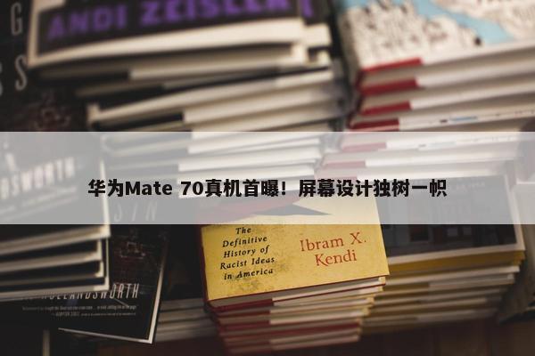 华为Mate 70真机首曝！屏幕设计独树一帜