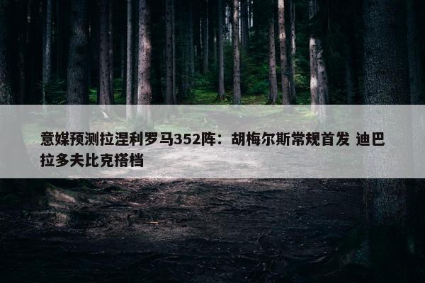 意媒预测拉涅利罗马352阵：胡梅尔斯常规首发 迪巴拉多夫比克搭档