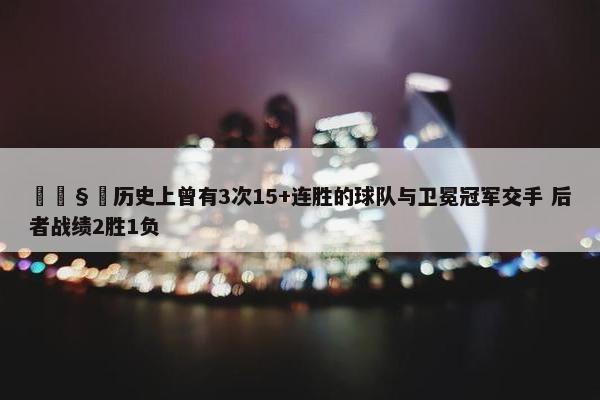 🧐历史上曾有3次15+连胜的球队与卫冕冠军交手 后者战绩2胜1负