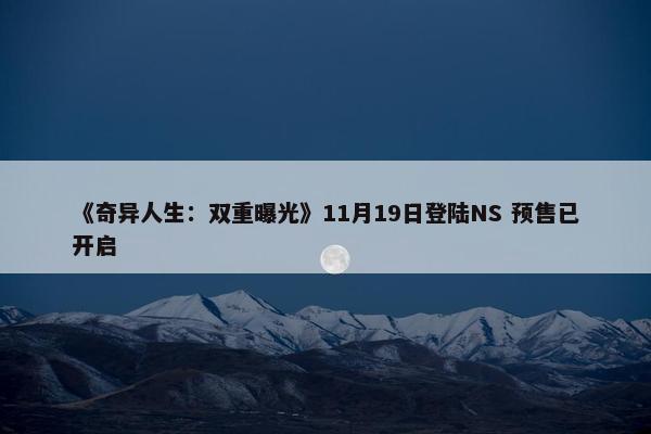 《奇异人生：双重曝光》11月19日登陆NS 预售已开启