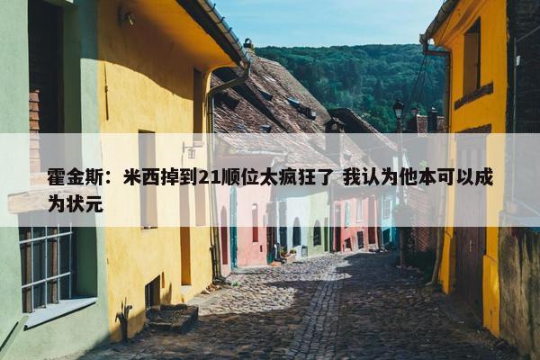 霍金斯：米西掉到21顺位太疯狂了 我认为他本可以成为状元