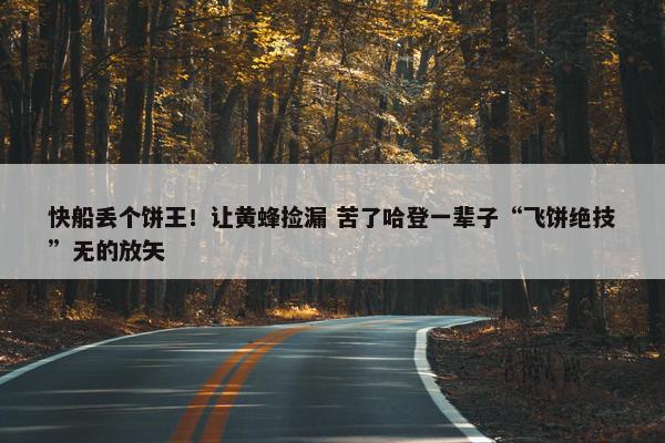 快船丢个饼王！让黄蜂捡漏 苦了哈登一辈子“飞饼绝技”无的放矢