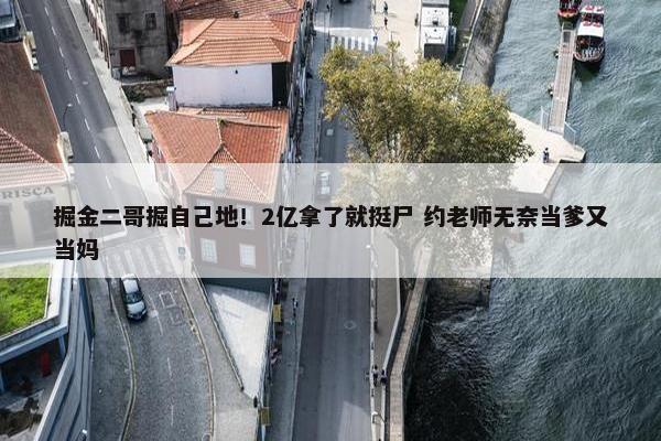 掘金二哥掘自己地！2亿拿了就挺尸 约老师无奈当爹又当妈