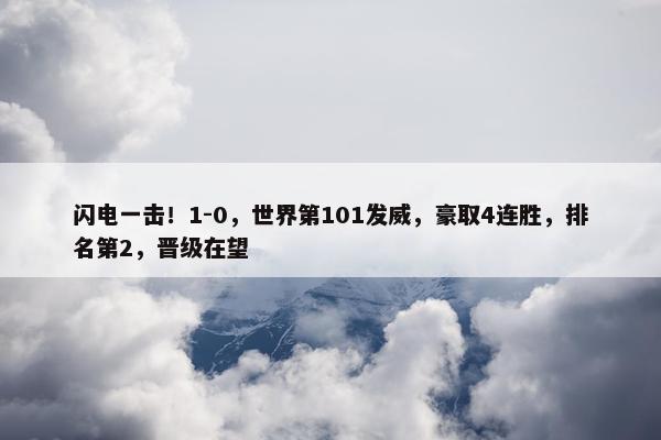 闪电一击！1-0，世界第101发威，豪取4连胜，排名第2，晋级在望