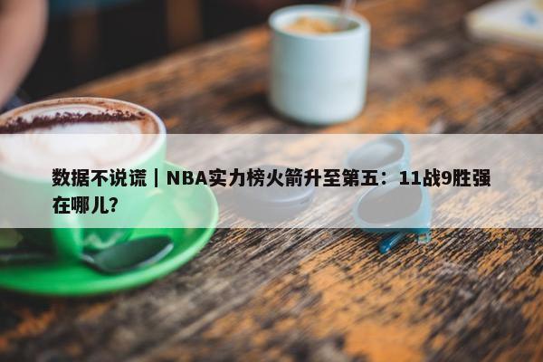 数据不说谎｜NBA实力榜火箭升至第五：11战9胜强在哪儿？