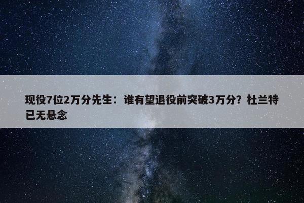 现役7位2万分先生：谁有望退役前突破3万分？杜兰特已无悬念