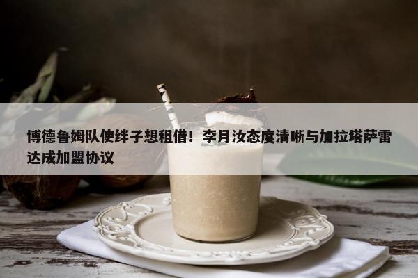 博德鲁姆队使绊子想租借！李月汝态度清晰与加拉塔萨雷达成加盟协议