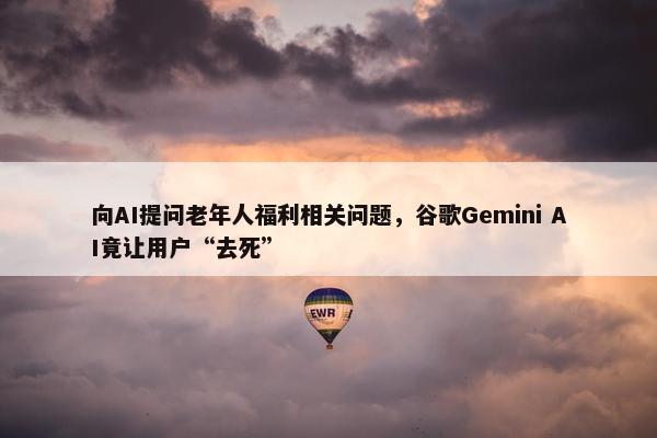 向AI提问老年人福利相关问题，谷歌Gemini AI竟让用户“去死”