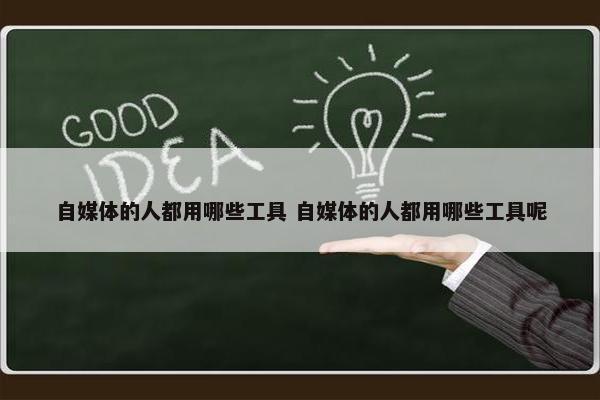 自媒体的人都用哪些工具 自媒体的人都用哪些工具呢