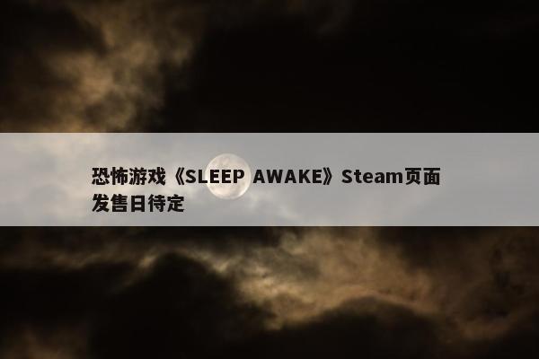 恐怖游戏《SLEEP AWAKE》Steam页面 发售日待定