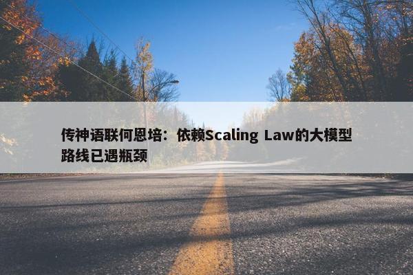 传神语联何恩培：依赖Scaling Law的大模型路线已遇瓶颈