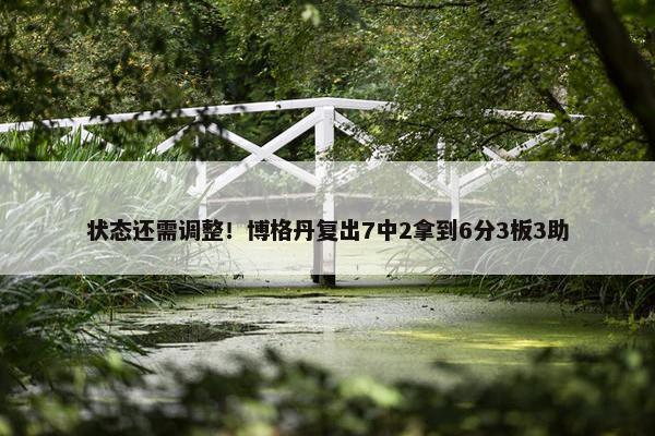 状态还需调整！博格丹复出7中2拿到6分3板3助