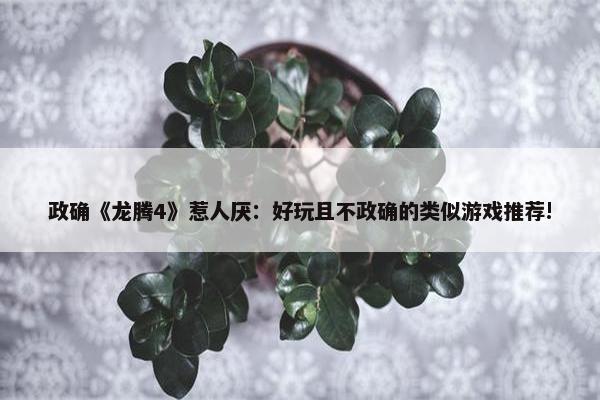 政确《龙腾4》惹人厌：好玩且不政确的类似游戏推荐!