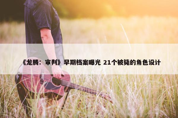 《龙腾：审判》早期档案曝光 21个被毙的角色设计