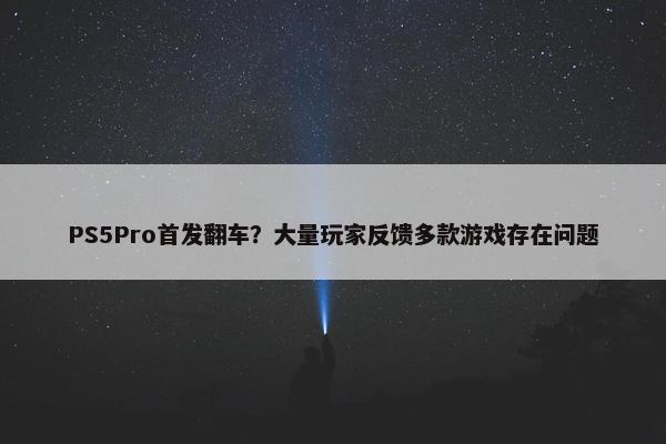 PS5Pro首发翻车？大量玩家反馈多款游戏存在问题