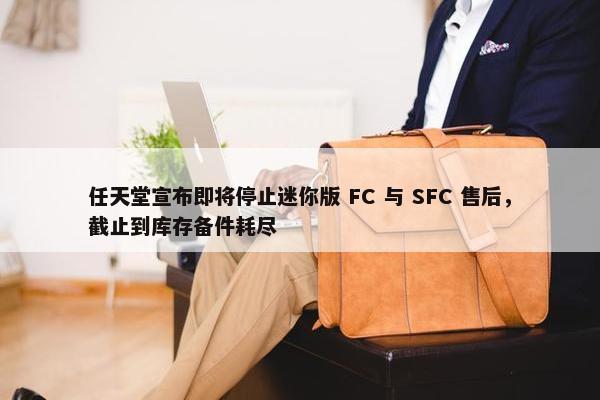 任天堂宣布即将停止迷你版 FC 与 SFC 售后，截止到库存备件耗尽