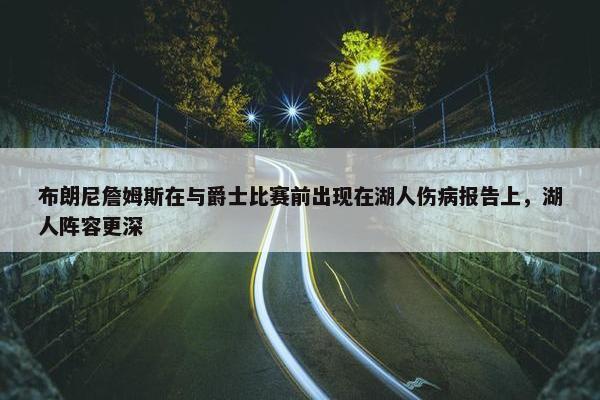 布朗尼詹姆斯在与爵士比赛前出现在湖人伤病报告上，湖人阵容更深