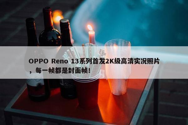 OPPO Reno 13系列首发2K级高清实况照片，每一帧都是封面帧！