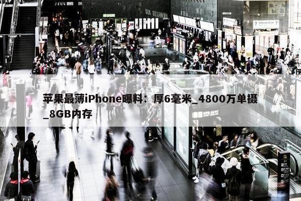 苹果最薄iPhone曝料：厚6毫米_4800万单摄_8GB内存