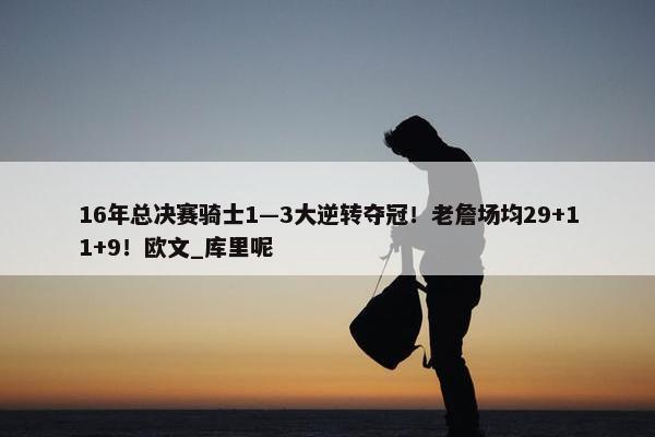 16年总决赛骑士1—3大逆转夺冠！老詹场均29+11+9！欧文_库里呢