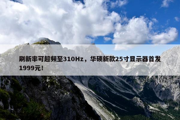 刷新率可超频至310Hz，华硕新款25寸显示器首发1999元！