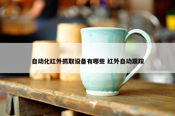 自动化红外抓取设备有哪些 红外自动跟踪