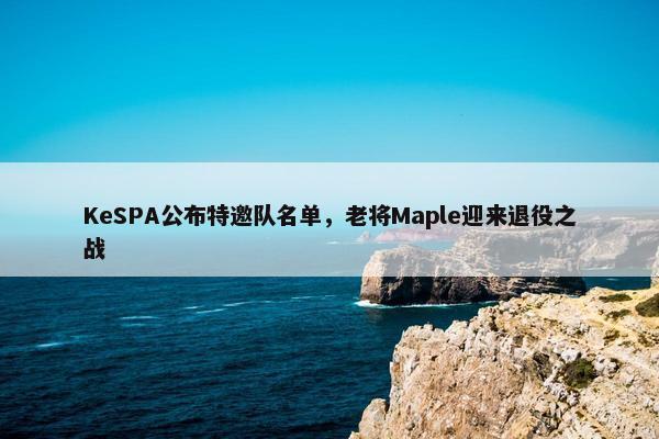 KeSPA公布特邀队名单，老将Maple迎来退役之战