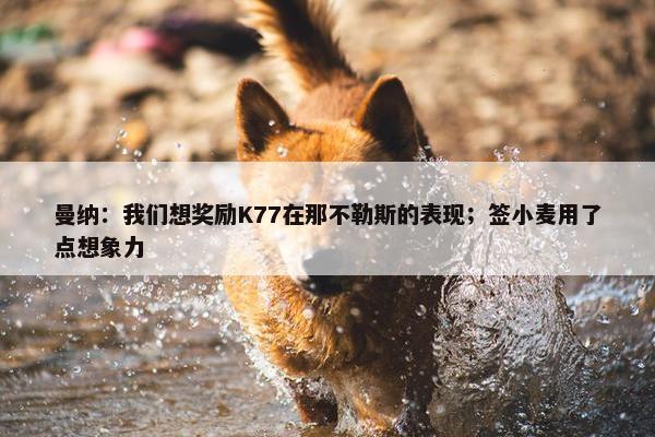 曼纳：我们想奖励K77在那不勒斯的表现；签小麦用了点想象力