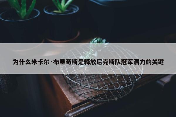 为什么米卡尔·布里奇斯是释放尼克斯队冠军潜力的关键