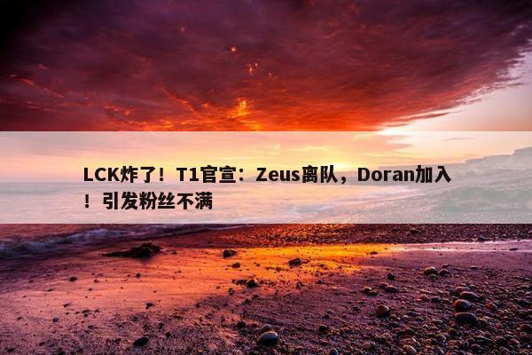 LCK炸了！T1官宣：Zeus离队，Doran加入！引发粉丝不满