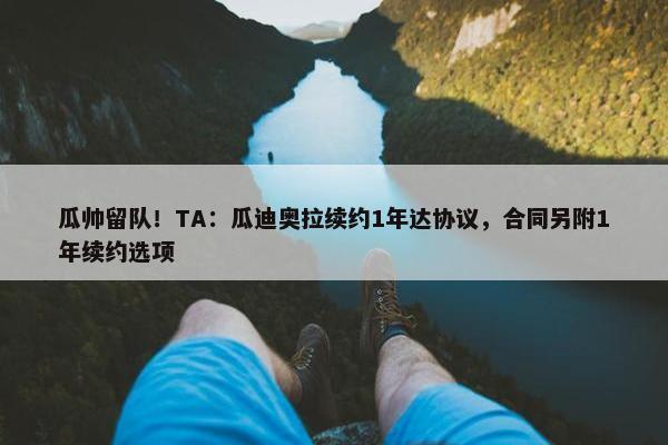 瓜帅留队！TA：瓜迪奥拉续约1年达协议，合同另附1年续约选项