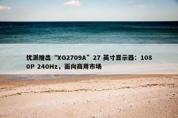 优派推出“XG2709A”27 英寸显示器：1080P 240Hz，面向商用市场