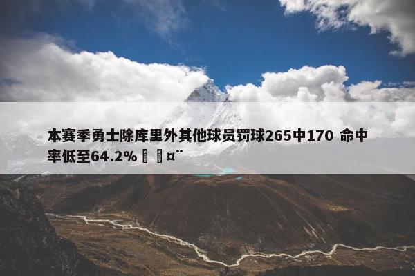 本赛季勇士除库里外其他球员罚球265中170 命中率低至64.2%🤨