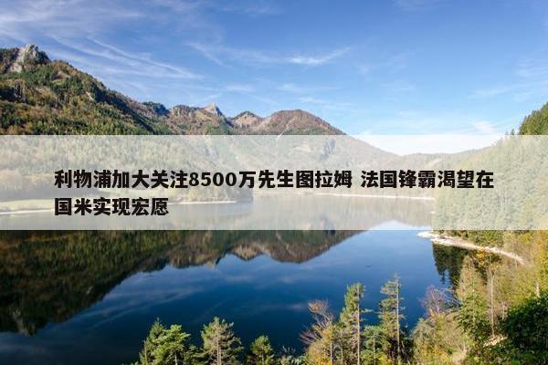 利物浦加大关注8500万先生图拉姆 法国锋霸渴望在国米实现宏愿