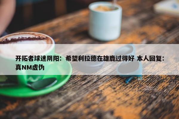 开拓者球迷阴阳：希望利拉德在雄鹿过得好 本人回复：真NM虚伪