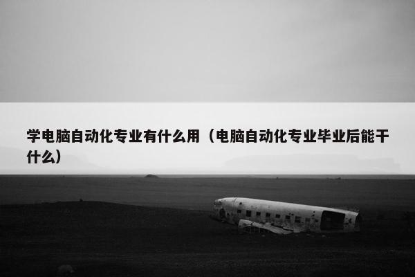 学电脑自动化专业有什么用（电脑自动化专业毕业后能干什么）