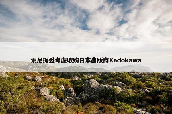 索尼据悉考虑收购日本出版商Kadokawa