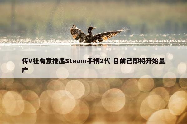 传V社有意推出Steam手柄2代 目前已即将开始量产