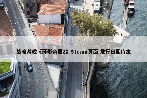 战略游戏《环形帝国2》Steam页面 发行日期待定