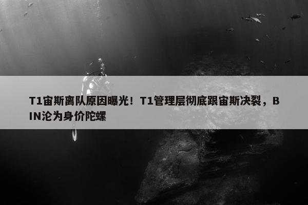 T1宙斯离队原因曝光！T1管理层彻底跟宙斯决裂，BIN沦为身价陀螺