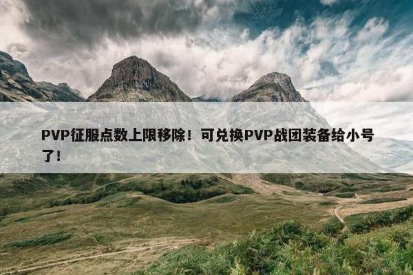 PVP征服点数上限移除！可兑换PVP战团装备给小号了！