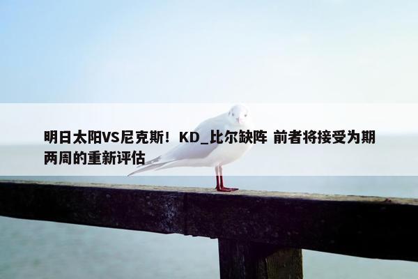 明日太阳VS尼克斯！KD_比尔缺阵 前者将接受为期两周的重新评估