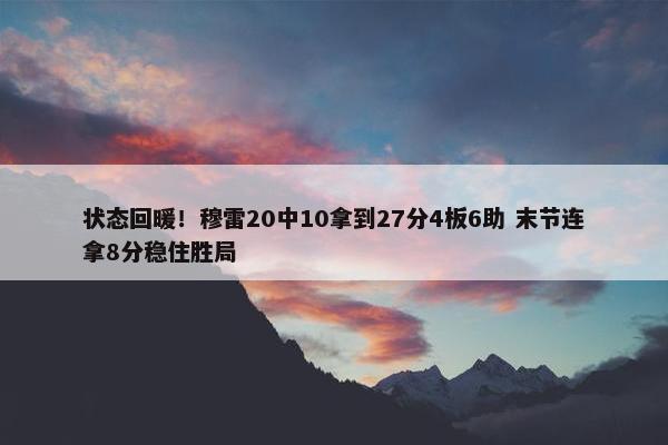 状态回暖！穆雷20中10拿到27分4板6助 末节连拿8分稳住胜局