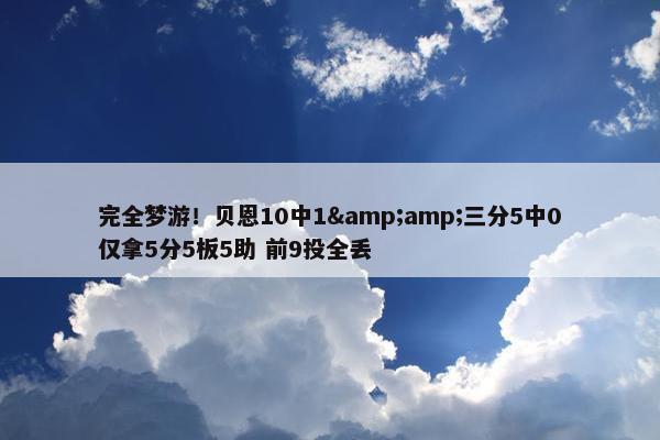 完全梦游！贝恩10中1&amp;三分5中0仅拿5分5板5助 前9投全丢