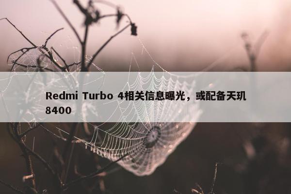 Redmi Turbo 4相关信息曝光，或配备天玑8400